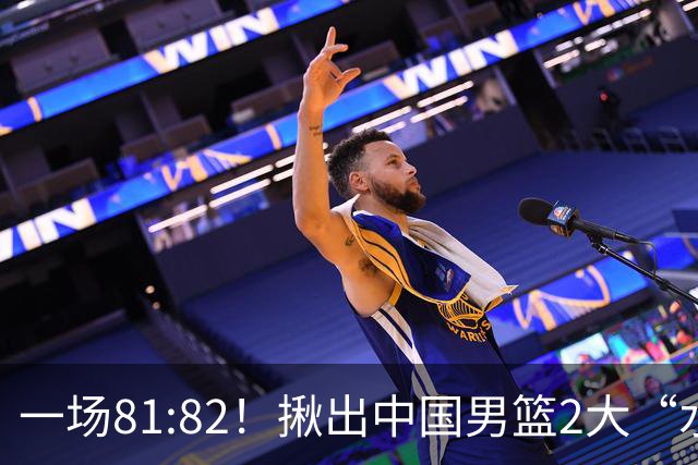 一场81:82！揪出中国男篮2大“水货” 表现拉胯 恐被郭士强弃用