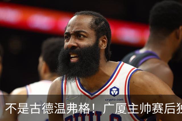 不是古德温弗格！广厦主帅赛后独赞上海一人，他击垮我们所有努力