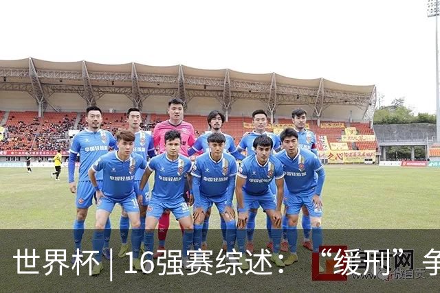 世界杯 | 16强赛综述：“缓刑”争议、纪录狂飙、传奇谢幕