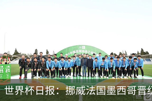 世界杯日报：挪威法国墨西哥晋级 巴西大将恐因伤退出