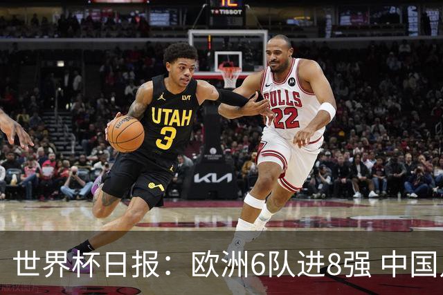世界杯日报：欧洲6队进8强 中国足协辟谣“拒佛得角友谊赛邀请”
