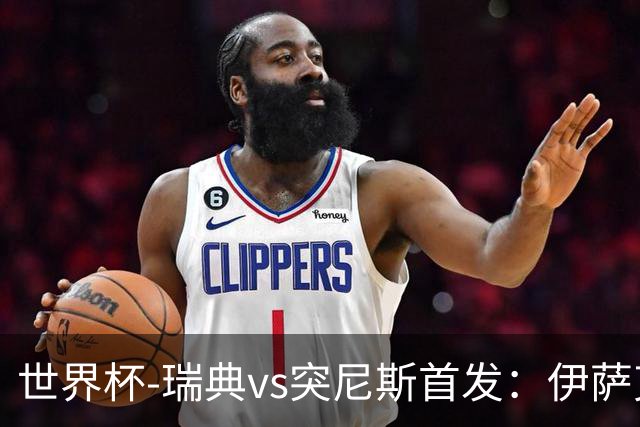 世界杯-瑞典vs突尼斯首发：伊萨克、约克雷斯首秀，汉尼拔出战