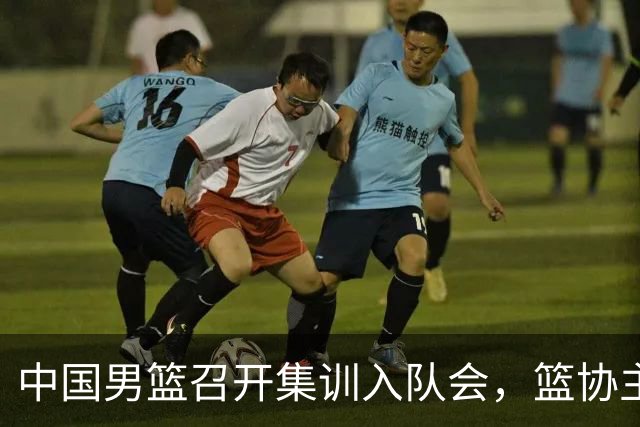 中国男篮召开集训入队会，篮协主席发表重要讲话，要动真格的了！