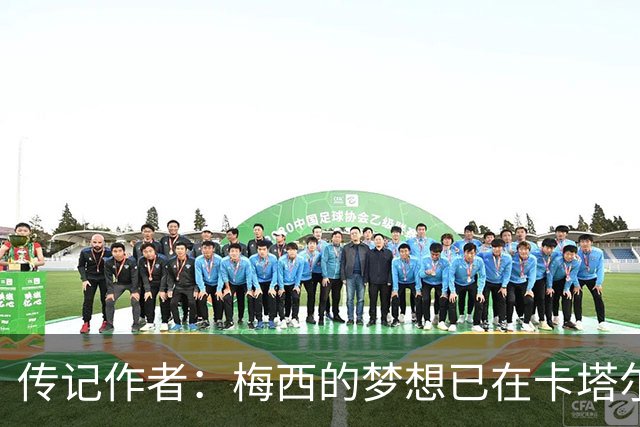 传记作者：梅西的梦想已在卡塔尔世界杯实现 C罗与梅西差距太大