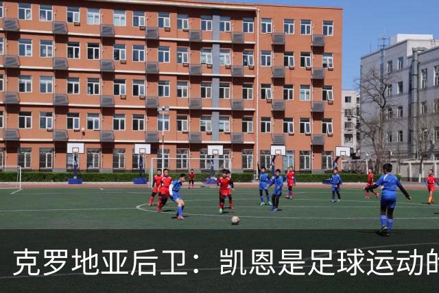克罗地亚后卫：凯恩是足球运动的大师 我们已准备好和英格兰交手