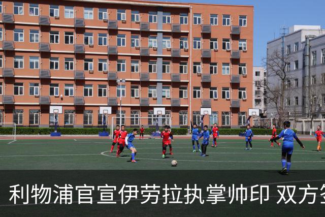 利物浦官宣伊劳拉执掌帅印 双方签约两年