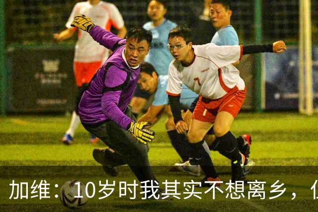 加维：10岁时我其实不想离乡，但父母明白去拉玛西亚意味着什么