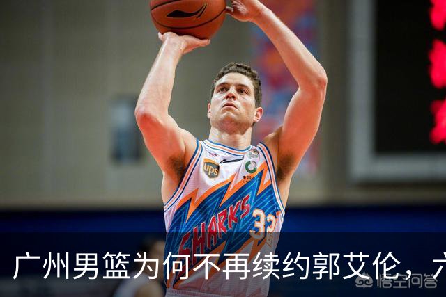 广州男篮为何不再续约郭艾伦，六大原因浮出水面，卖不出去是关键