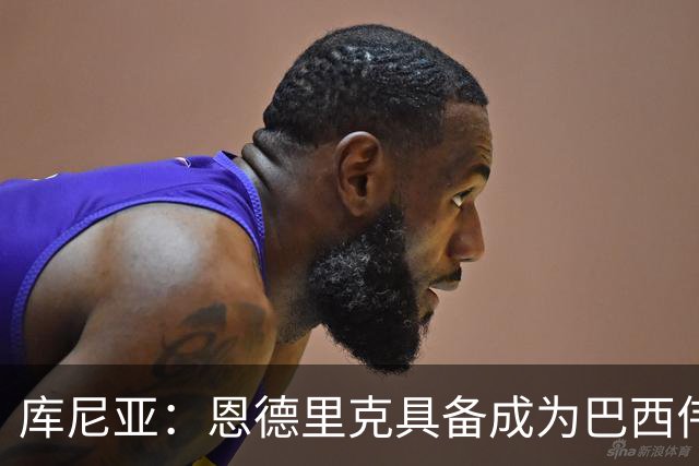 库尼亚：恩德里克具备成为巴西伟大球员的潜质，事实上他已经是了