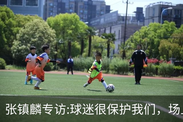 张镇麟专访:球迷很保护我们，场上为我们呐喊，场下跟黑子对线！
