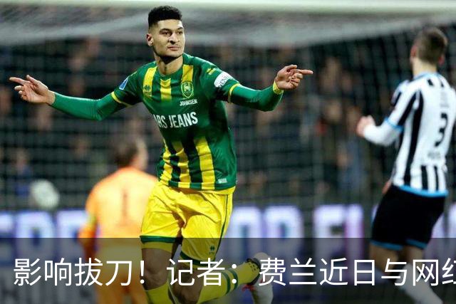 影响拔刀！记者：费兰近日与网红女友分手，两人社媒取消互关