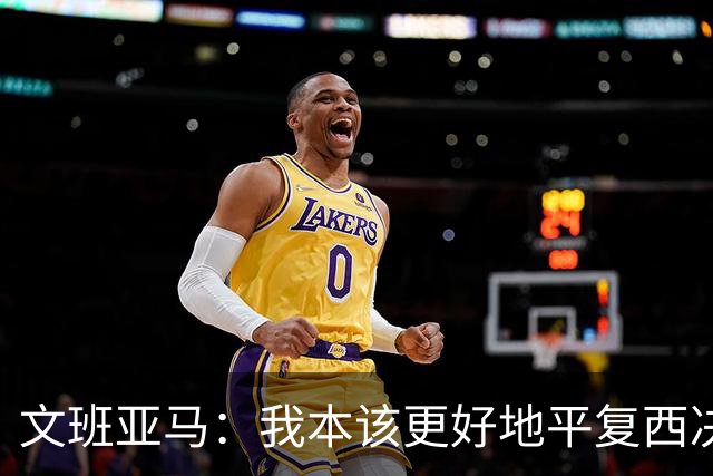文班亚马：我本该更好地平复西决狂喜 必须做到胜不骄败不馁