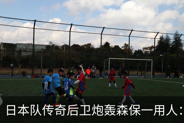 日本队传奇后卫炮轰森保一用人：为什么守田英正没有入选