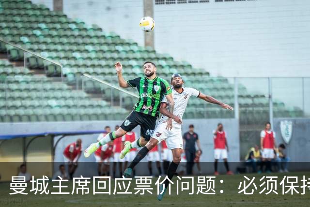 曼城主席回应票价问题：必须保持高度敏感，不能给球迷增加负担