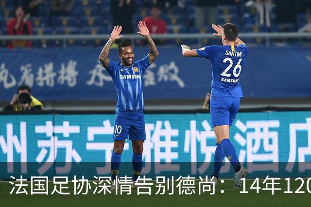法国足协深情告别德尚：14年120胜，齐达内9月接任新帅