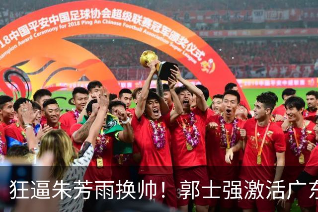 狂逼朱芳雨换帅！郭士强激活广东最强王牌，将取代杜锋执教宏远？