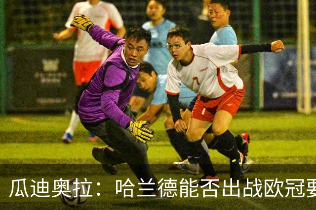 瓜迪奥拉：哈兰德能否出战欧冠要看评估