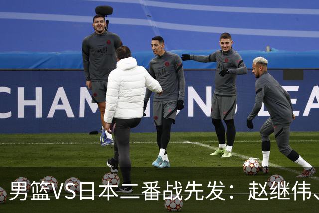 男篮VS日本二番战先发：赵继伟、贺希宁、王俊杰、朱俊龙、胡金秋