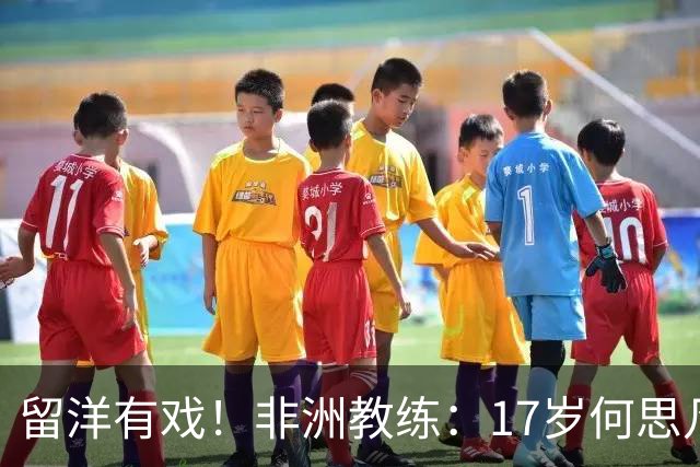 留洋有戏！非洲教练：17岁何思凡能力不输切尔西当红新星