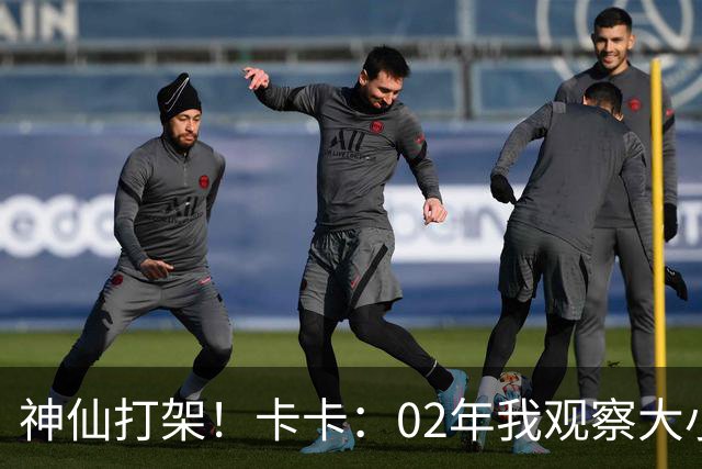 神仙打架！卡卡：02年我观察大小罗等人50天，当时队内训练太逆天
