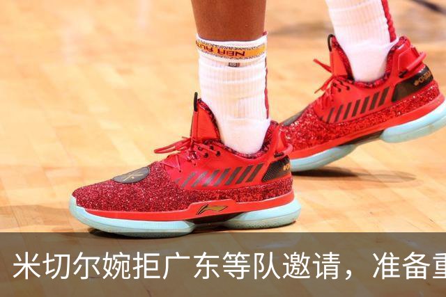 米切尔婉拒广东等队邀请，准备重返NBA；朱芳雨选定大外援