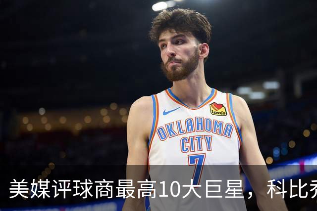 美媒评球商最高10大巨星，科比乔丹未上榜，约基奇第2，第1无悬念