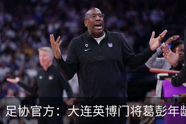 足协官方：大连英博门将葛彭年龄造假 禁赛3个月