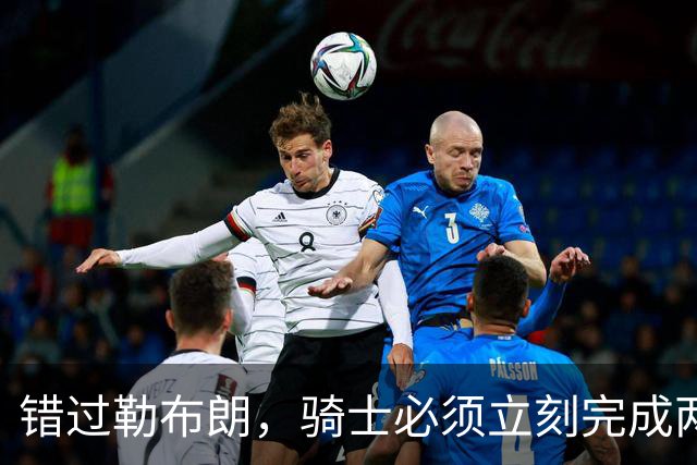 错过勒布朗，骑士必须立刻完成两笔操作：续约哈登，签下库明加