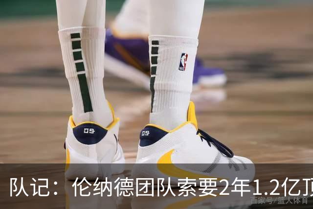 队记：伦纳德团队索要2年1.2亿顶薪续约 施压快船不给钱就交易