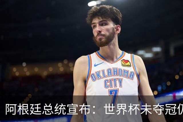 阿根廷总统宣布：世界杯未夺冠仍全国放假1天 日期由球员+教练决定