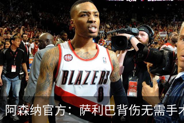 阿森纳官方：萨利巴背伤无需手术，将进入长期康复期