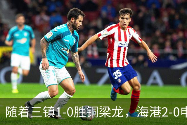 随着三镇1-0胜铜梁龙，海港2-0申花，中超最新积分榜：垫底队易主