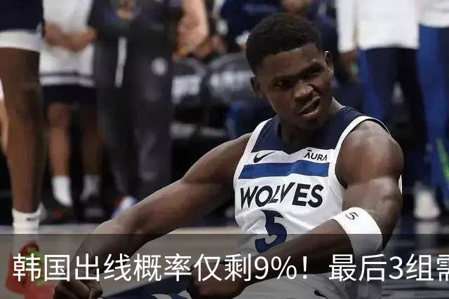 韩国出线概率仅剩9%！最后3组需满足两大愿景 韩媒却已预热淘汰赛
