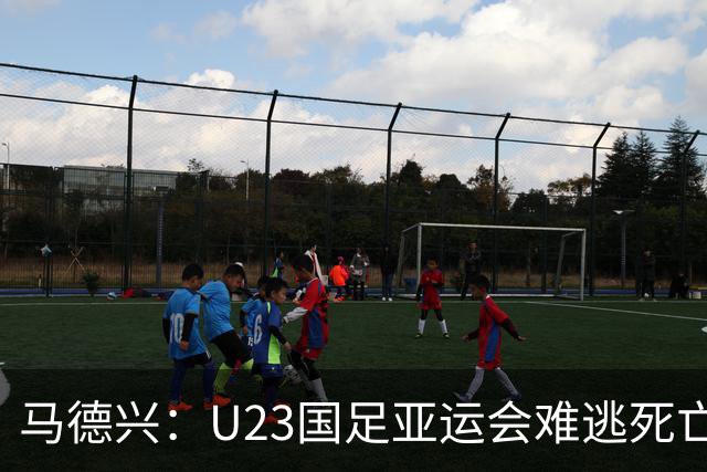 马德兴：U23国足亚运会难逃死亡之组，理论上是“以大打小”