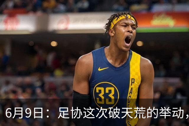 6月9日：足协这次破天荒的举动，终于戳中了中国足球最隐秘的痛点