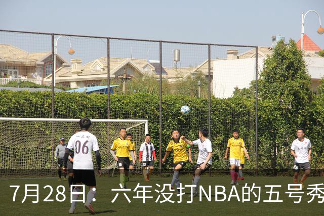 7月28日：六年没打NBA的五号秀回来了！西甲MVP底薪加盟骑士，才280万