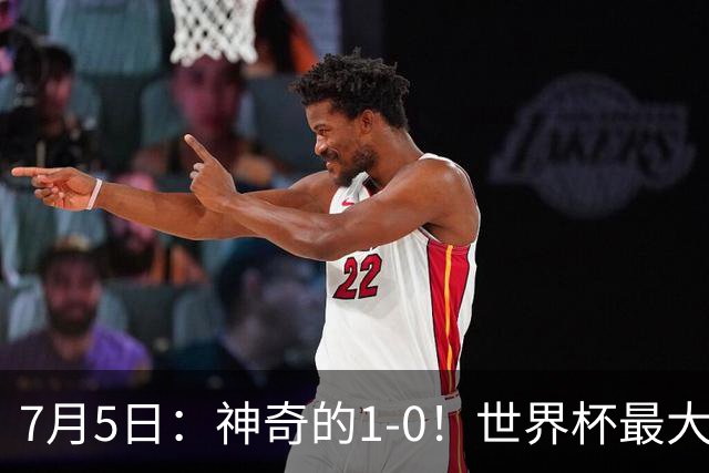 7月5日：神奇的1-0！世界杯最大黑马诞生？刷新多项纪录国足羡慕