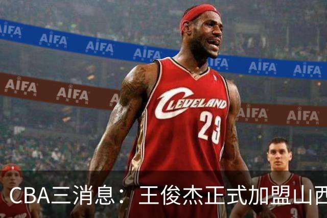 CBA三消息：王俊杰正式加盟山西，吴前要离开浙江，朱芳雨机不可失