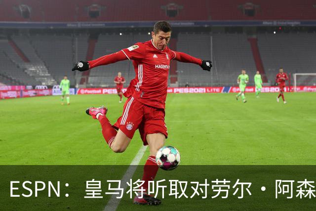 ESPN：皇马将听取对劳尔·阿森西奥的报价，俱乐部仍在寻左脚中卫