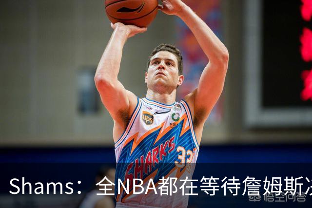 Shams：全NBA都在等待詹姆斯决定 哈登追梦德罗赞等都等着签合同